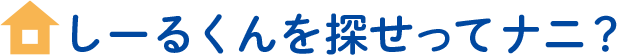しーるくんを探せってナニ？